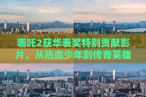 哪吒2获华表奖特别贡献影片，从热血少年到传奇英雄的蜕变之路
