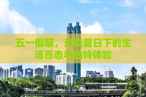 五一假期，炎炎夏日下的生活百态与独特体验