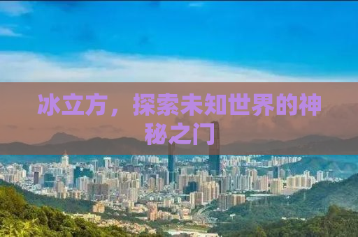 冰立方，探索未知世界的神秘之门