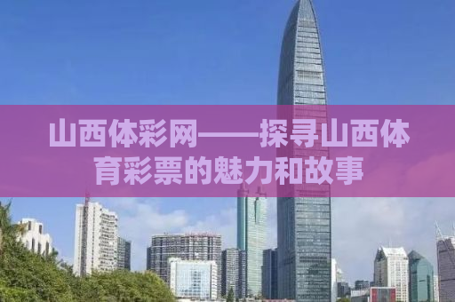山西体彩网——探寻山西体育彩票的魅力和故事