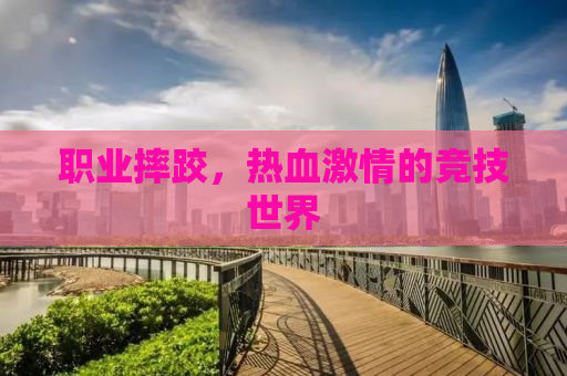 职业摔跤，热血激情的竞技世界