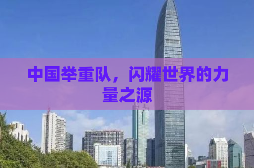 中国举重队，闪耀世界的力量之源