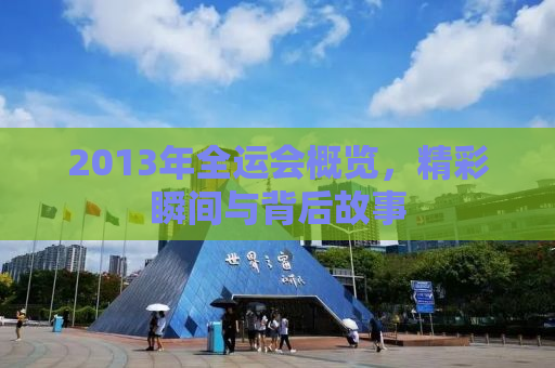 2013年全运会概览，精彩瞬间与背后故事