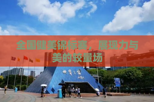 全国健美锦标赛，展现力与美的较量场