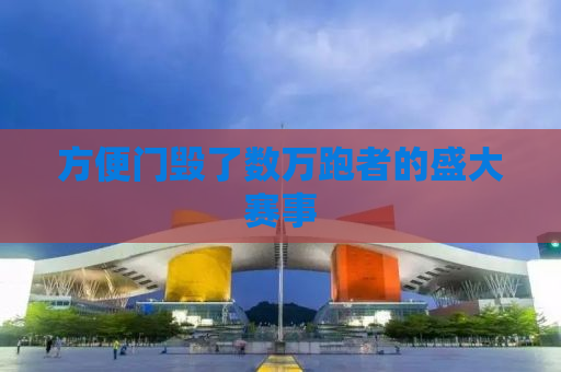 方便门毁了数万跑者的盛大赛事