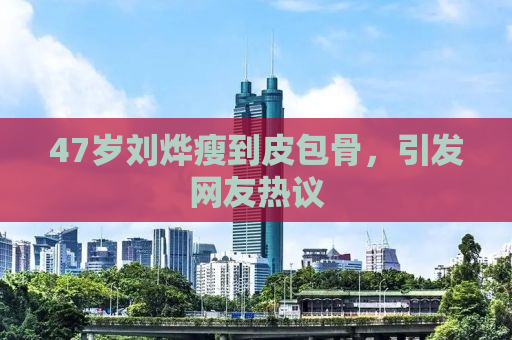 47岁刘烨瘦到皮包骨，引发网友热议