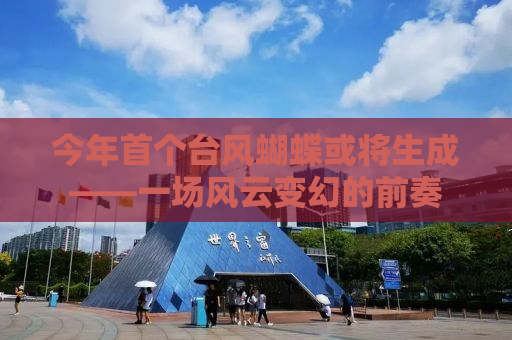 今年首个台风蝴蝶或将生成——一场风云变幻的前奏