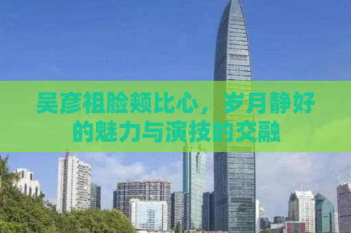 吴彦祖脸颊比心，岁月静好的魅力与演技的交融