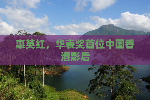 惠英红，华表奖首位中国香港影后