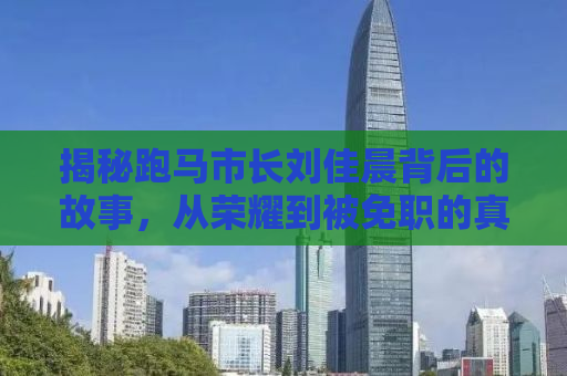 揭秘跑马市长刘佳晨背后的故事，从荣耀到被免职的真相