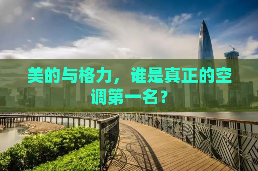 美的与格力，谁是真正的空调第一名？