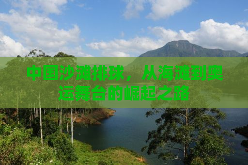 中国沙滩排球，从海滩到奥运舞台的崛起之路