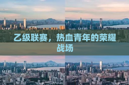 乙级联赛，热血青年的荣耀战场