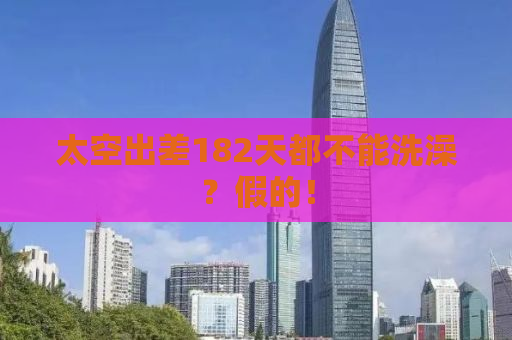 太空出差182天都不能洗澡？假的！