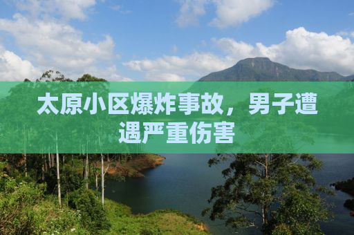 太原小区爆炸事故，男子遭遇严重伤害