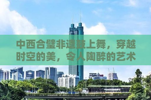 中西合璧非遗鼓上舞，穿越时空的美，令人陶醉的艺术盛宴