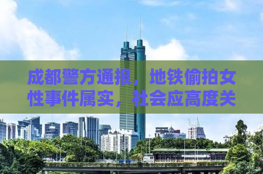 成都警方通报，地铁偷拍女性事件属实，社会应高度关注并深思事件背后的原因