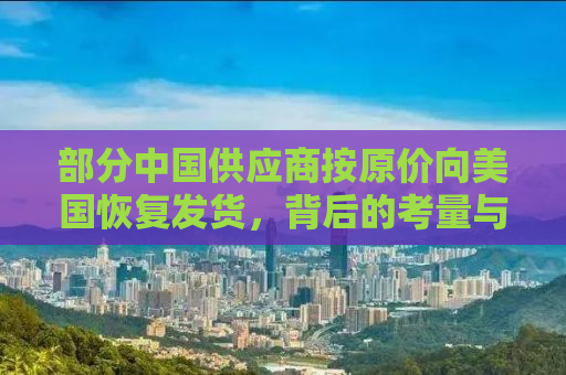 部分中国供应商按原价向美国恢复发货，背后的考量与影响