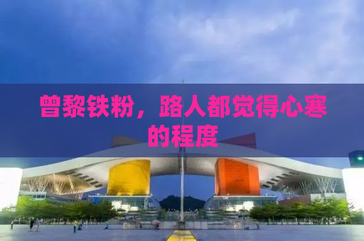 曾黎铁粉，路人都觉得心寒的程度