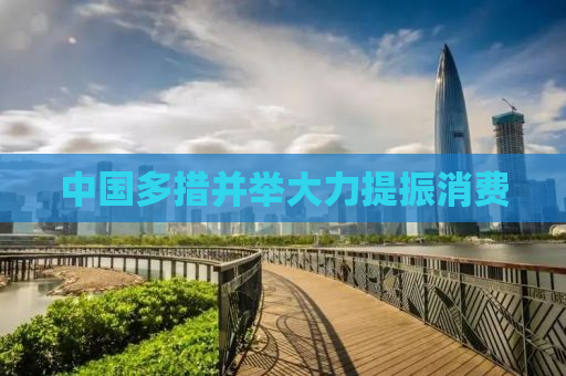 中国多措并举大力提振消费