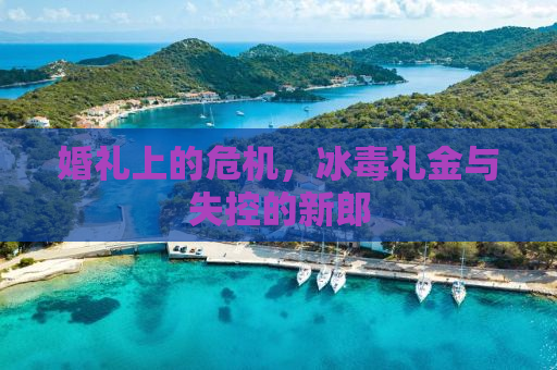 婚礼上的危机，冰毒礼金与失控的新郎