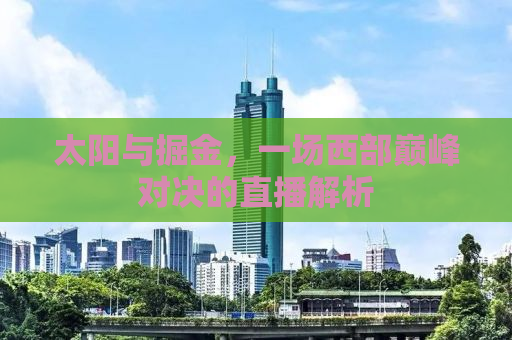 太阳与掘金，一场西部巅峰对决的直播解析