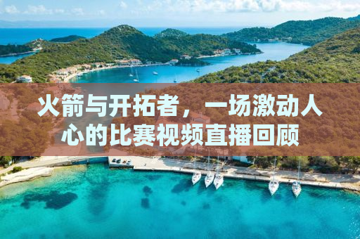 火箭与开拓者，一场激动人心的比赛视频直播回顾