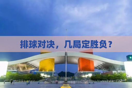 排球对决，几局定胜负？