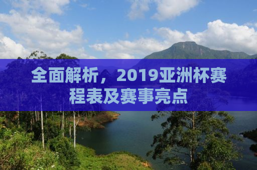 全面解析，2019亚洲杯赛程表及赛事亮点