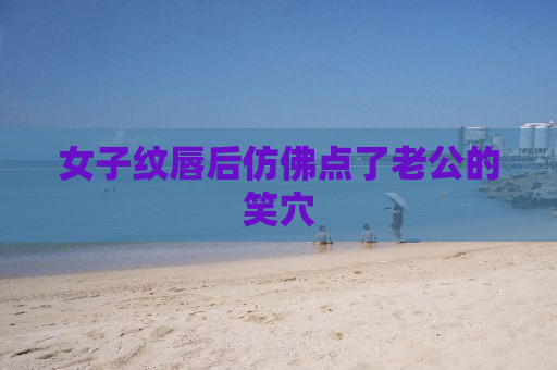 女子纹唇后仿佛点了老公的笑穴