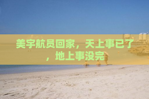美宇航员回家，天上事已了，地上事没完