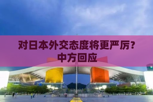 对日本外交态度将更严厉？中方回应