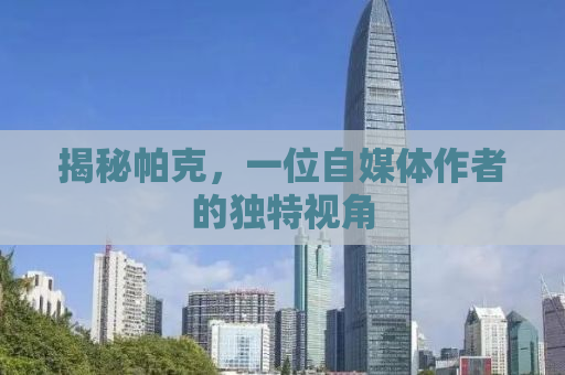 揭秘帕克，一位自媒体作者的独特视角