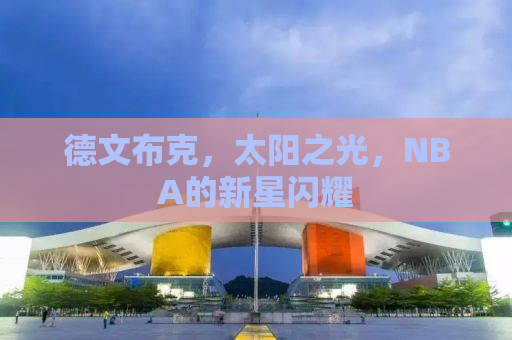 德文布克，太阳之光，NBA的新星闪耀