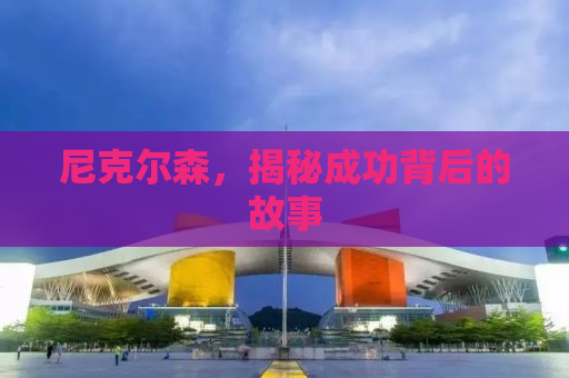 尼克尔森，揭秘成功背后的故事