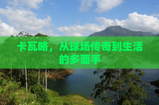 卡瓦略，从球场传奇到生活的多面手