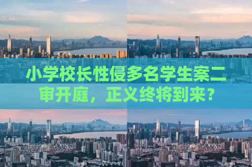 小学校长性侵多名学生案二审开庭，正义终将到来？