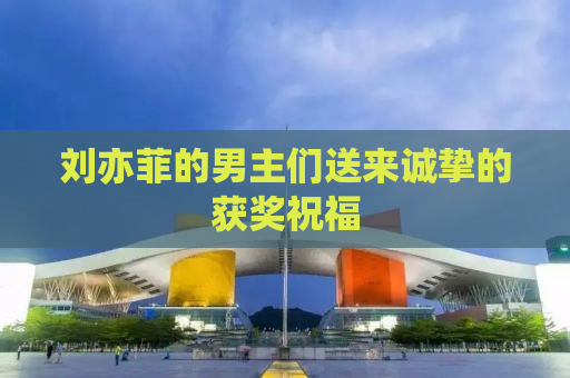 刘亦菲的男主们送来诚挚的获奖祝福
