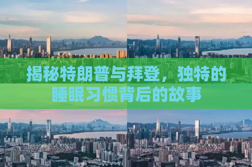 揭秘特朗普与拜登，独特的睡眠习惯背后的故事