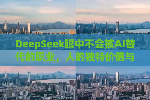 DeepSeek眼中不会被AI替代的职业，人的独特价值与专业领域的不可替代性
