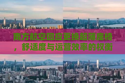 南方航空回应更换超薄座椅，舒适度与运营效率的权衡