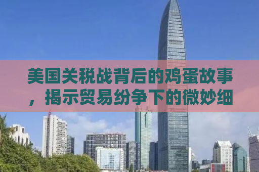 美国关税战背后的鸡蛋故事，揭示贸易纷争下的微妙细节