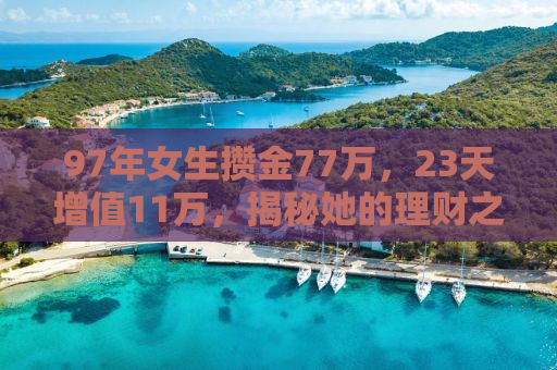 97年女生攒金77万，23天增值11万，揭秘她的理财之道