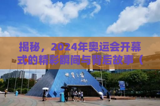揭秘，2024年奥运会开幕式的精彩瞬间与背后故事（时间、地点、亮点全解析）