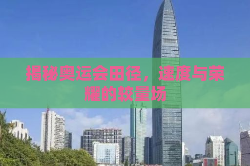 揭秘奥运会田径，速度与荣耀的较量场