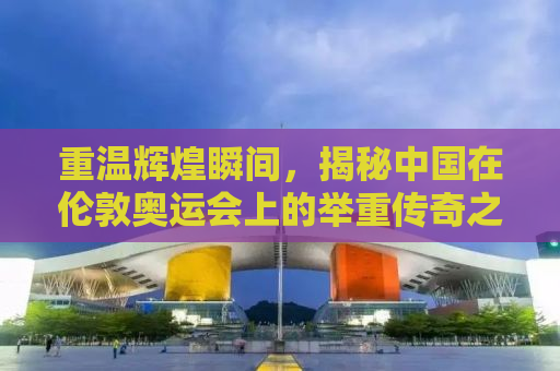 重温辉煌瞬间，揭秘中国在伦敦奥运会上的举重传奇之旅