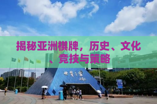 揭秘亚洲棋牌，历史、文化、竞技与策略