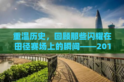 重温历史，回顾那些闪耀在田径赛场上的瞬间——2012伦敦奥运会田径比赛精彩回顾