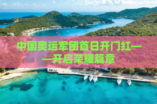 中国奥运军团首日开门红——开启荣耀篇章