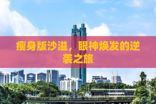 瘦身版沙溢，眼神焕发的逆袭之旅